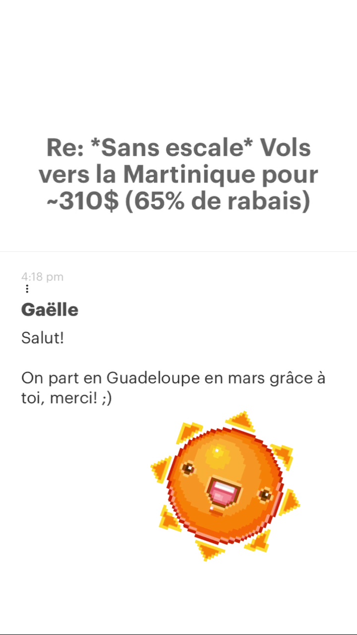 Re: “Sans escale* Vols vers la Martinique pour -310$ (65% de rabais) Gaëlle Salut! On part en Guadeloupe en mars grâce à toi, merci! ;) “ 