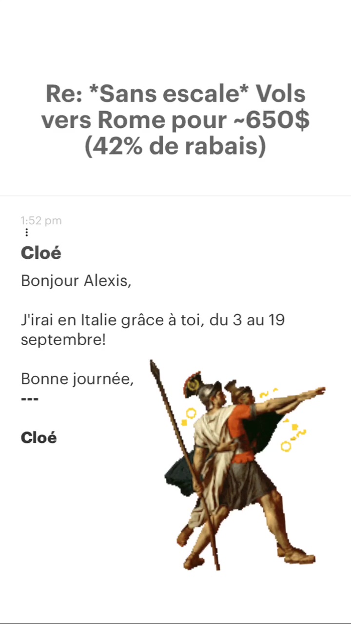 Re: “Sans escale* Vols vers Rome pour -650$ (42% de rabais) Cloé Bonjour Alexis, J'irai en Italie grâce à toi, du 3 au 19 septembre! Bonne journée, Cloé 