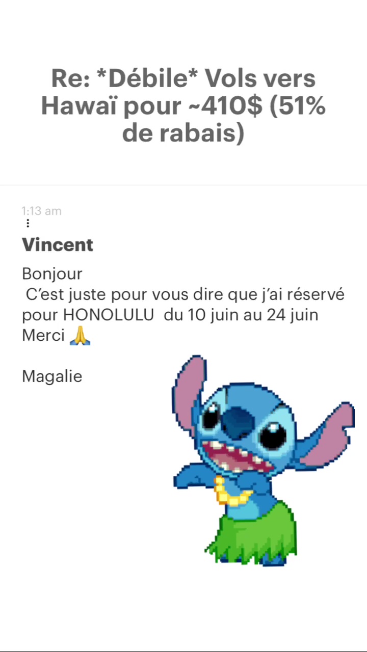 Re: “Débile* Vols vers Hawaï pour -410$ (51% de rabais) Vincent Bonjour C'est juste pour vous dire que j'ai réservé pour HONOLULU du 10 juin au 24 juin Merci À, Magalie 