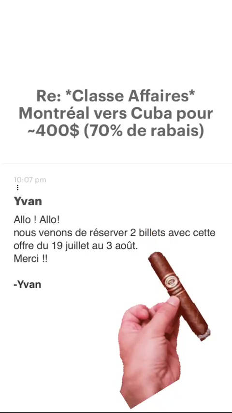 Re: “Classe Affaires* Montréal vers Cuba pour -400$ (70% de rabais) Yvan Allo ! Allo! nous venons de réserver 2 billets avec cett offre du 19 juillet au 3 août. Merci !! -Yvan