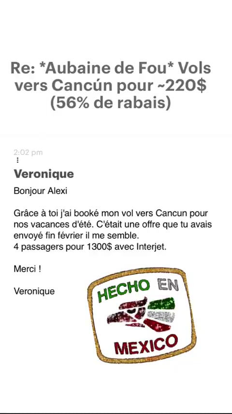 Re: *Aubaine de Fou* Vols vers Cancün pour -220$ (56% de rabais) Veronique Bonjour Alexi Grâce à toi j'ai booké mon vol vers Cancun pour nos vacances d'été. C'était une offre que tu avais envoyé fin février il me semble. 4 passagers pour 1300$ avec Interjet. Merci ! Veronique 