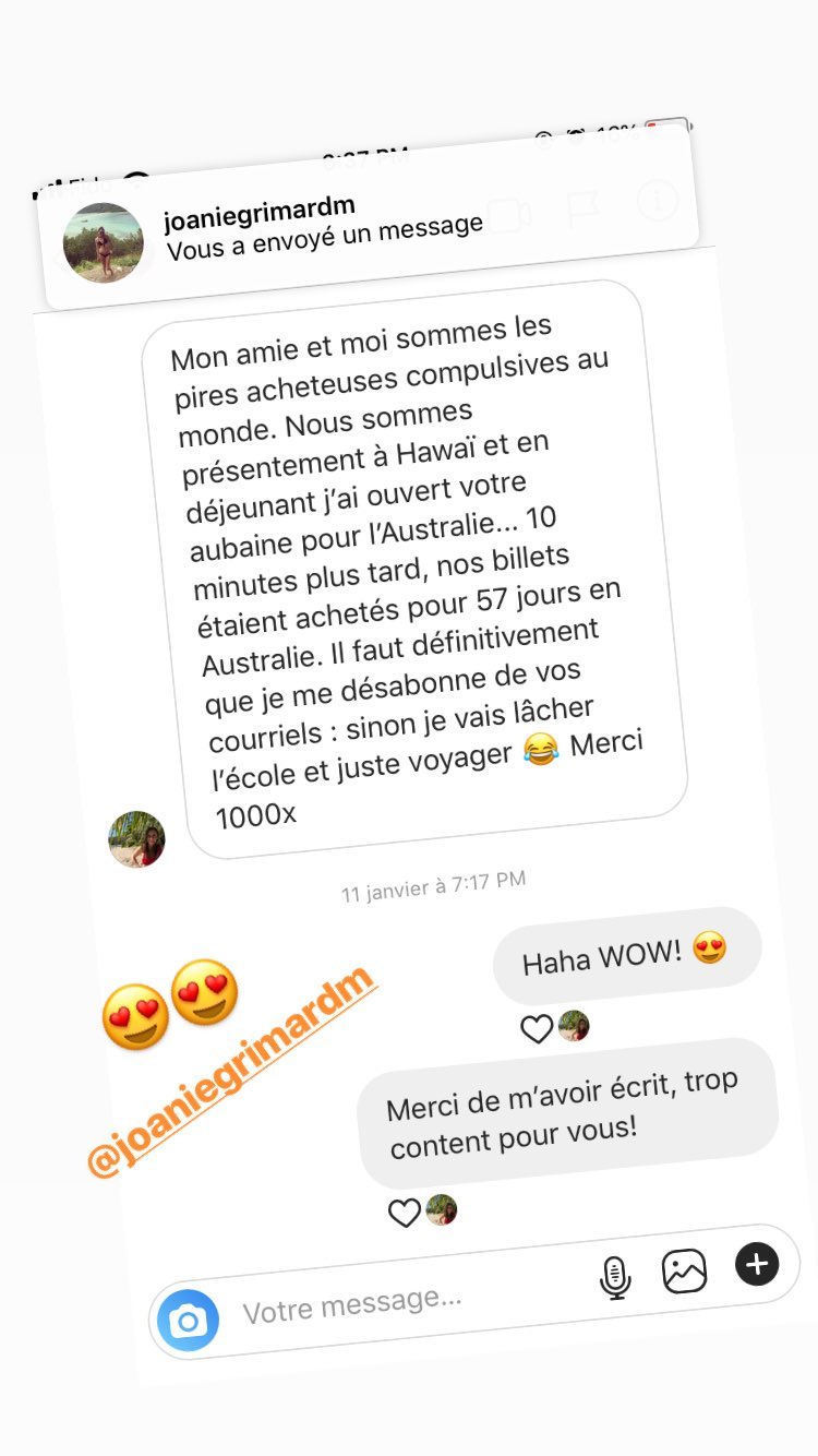 Mon amie et moi sommes les pires acheteuses compulsives au monde. Nous sommes présentement à Hawaï et en déjeunant j'ai ouvert votre aubaine pour VAustralie… 10 minutes plus tard, nos billets étaient achetés pour 57 jours en australie. !l faut définitivement que je Mme désaponne de vos courriels : sinon je vais lâcher l'école et juste voyager & Merci