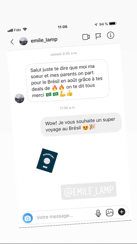 Fido F 11:06 494% 0m) € @ cmilelamp D À © Salut juste te dire que moi ma soeur et mes parents on part pour le Brésil en août grâce à tes deals de & de on te dit tous merci 1e 19 L> de Wow! Je vous souhaite un super voyage au Brésil vo 