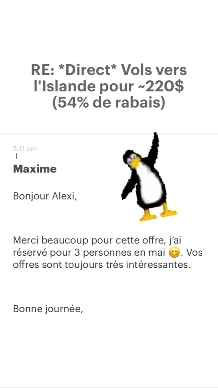 RE: “Direct* Vols vers l'Islande pour -220$ (54% de rabais) Maxime Bonjour Alexi, Merci beaucoup pour cette offre, j'ai réservé pour 3 personnes en mai @. Vos offres sont toujours très intéressantes. Bonne journée, 