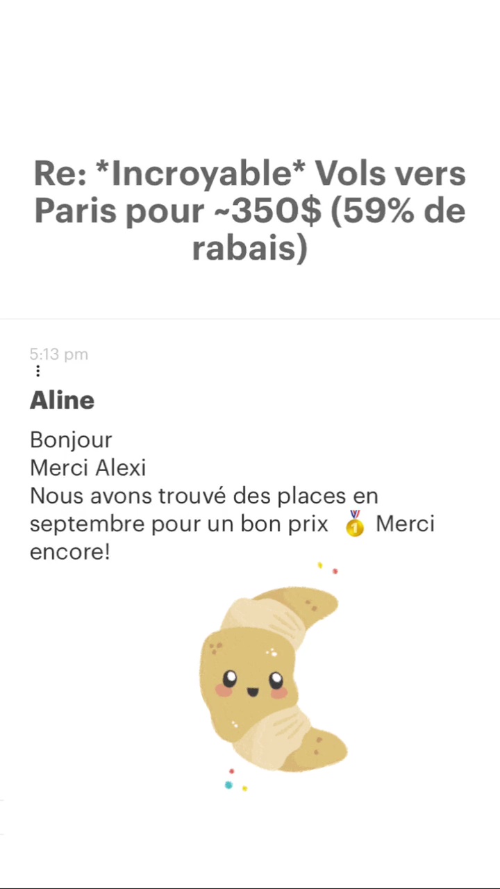 Re: “Incroyable* Vols vers Paris pour -350$ (59% de rabais) Aline Bonjour Merci Alexi Nous avons trouvé des places en septembre pour un bon prix Ô Merci encore! 