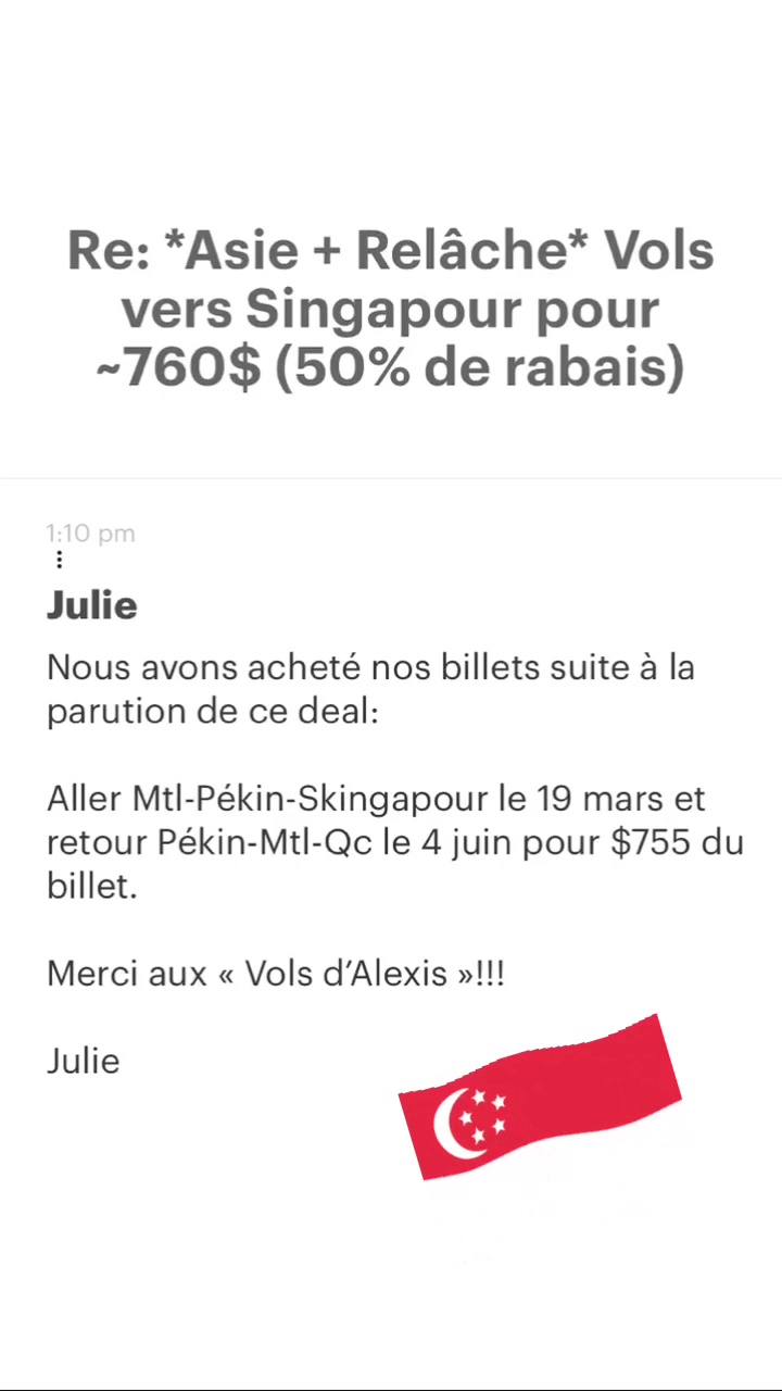 Re: “Asie + Relâche* Vols vers Singapour pour -760$ (50% de rabais) Julie Nous avons acheté nos billets suite à la parution de ce deal: Aller Mtl-Pékin-Skingapour le 19 mars et retour Pékin-Mtl-Qc le 4 juin pour $755 du billet. Merci aux « Vols d'Alexis »1!!! Julie 