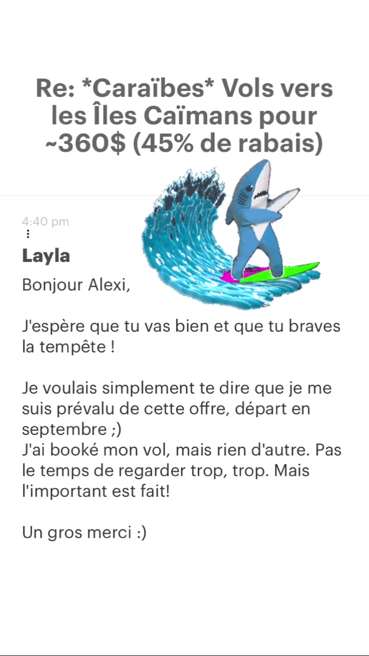Re: “Caraïbes* Vols vers les Îles Caïmans pour -360$ (45% de rabais) Layla Bonjour Alexi, J'espère que tu vas bien et que tu braves la tempête ! Je voulais simplement te dire que je me suis prévalu de cette offre, départ en septembre ;) J'ai booké mon vol, mais rien d'autre. Pas le temps de regarder trop, trop. Mais l'important est fait! Un gros merci :) 